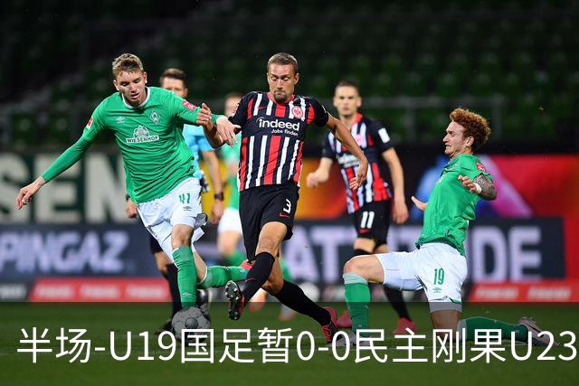半场-U19国足暂0-0民主刚果U23 U19国足0射门双方半场0射正